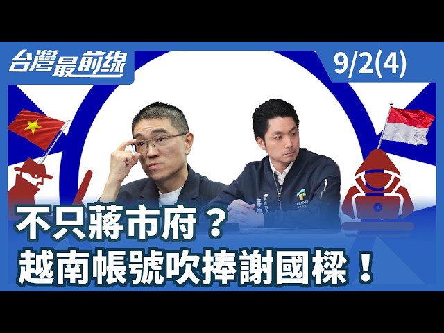 不只蔣市府？ 越南帳號吹捧謝國樑！【台灣最前線】2026.09.02(4)
