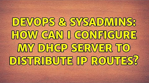 DevOps & SysAdmins: How can I configure my DHCP server to distribute IP routes?