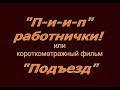 Короткометражный фильм &quot;П-и-и-п&quot; работнички или &quot;Подъезд&quot;