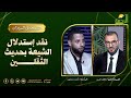 نقد إستدلال الشيعة بحديث الثقلين الشيخ عاطف السيد مع الباحث أحمد محجوب الشيعة فى الميزان 