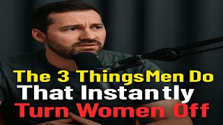 The 3 Things Men Do That Instantly Turn Women Off
