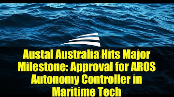 Austal Australia Hits Major Milestone: Approval for AROS Autonomy Controller in Maritime Tech