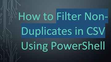 How to Filter Non-Duplicates in CSV Using PowerShell