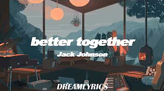 Better Together (Lyrics) - Jack Johnson Better Together (Lyrics) - Jack Johnson