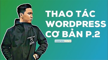 [Phần 2] Hướng dẫn các thao tác cơ bản với Wordpress | Kiemtiencenter