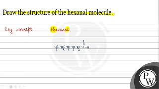 Draw the structure of the hexanal molecule. W
