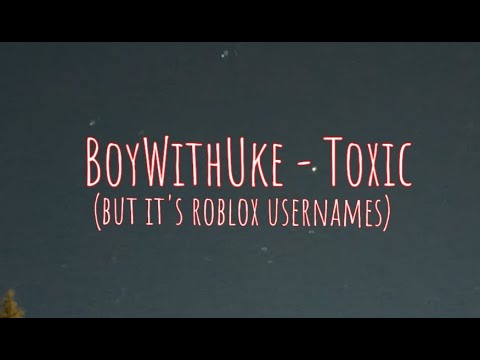 Toxic by BoyWithUke but it's roblox usernames