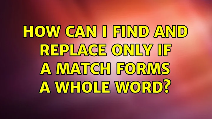 How can I find and replace only if a match forms a whole word? (3 Solutions!!)