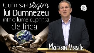 Marian Vasile | Cum sa-i slujim lui Dumnezeu intr-o lume cuprinsa de frica | Betel Reus |