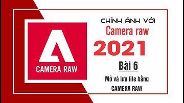 Chỉnh sửa ảnh với Camera Raw [ Bài 6] Mở và lưu File bằng Camera Raw