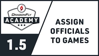 DragonFly Academy - Module 1.5 - Assign Officials to Games Assigning Officials
