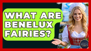 What Are Benelux Fairies? - Exploring The Benelux
