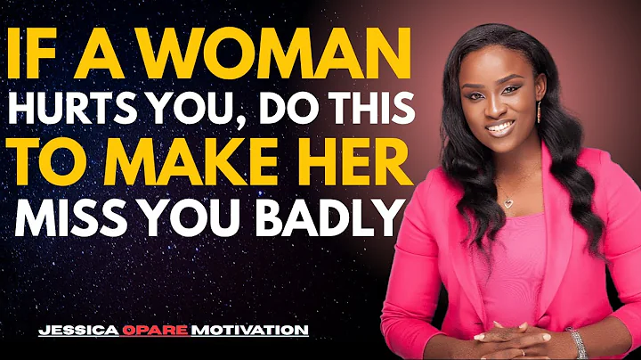If a Woman Hurts You, Do This to Make Her Miss You Badly || JESSICA OPARE = Motivational Speech