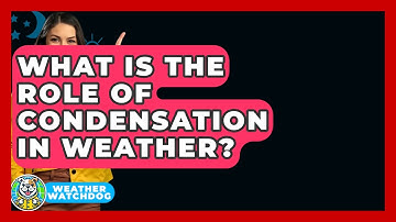 What Is The Role Of Condensation In Weather? - Weather Watchdog
