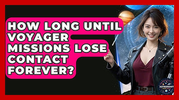 How Long Until Voyager Missions Lose Contact Forever? - Astronomy Made Simple