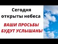 Сегодня открыты небеса. Ваши просьбы будут услышаны.