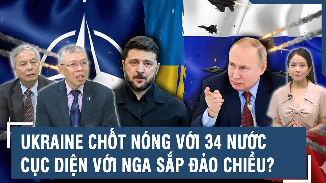Chuyên gia: Ông Zelensky chốt cực nóng với 34 nước, cục diện Nga - Ukraine sắp đảo chiều?