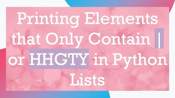 Printing Elements that Only Contain | or HHGTY in Python Lists