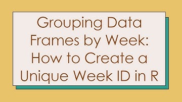 Grouping Data Frames by Week: How to Create a Unique Week ID in R