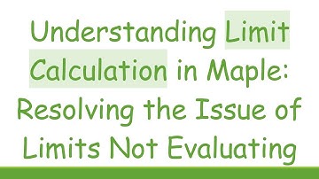 Understanding Limit Calculation in Maple: Resolving the Issue of Limits Not Evaluating