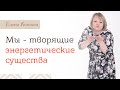 Мы - творящие энергетические существа