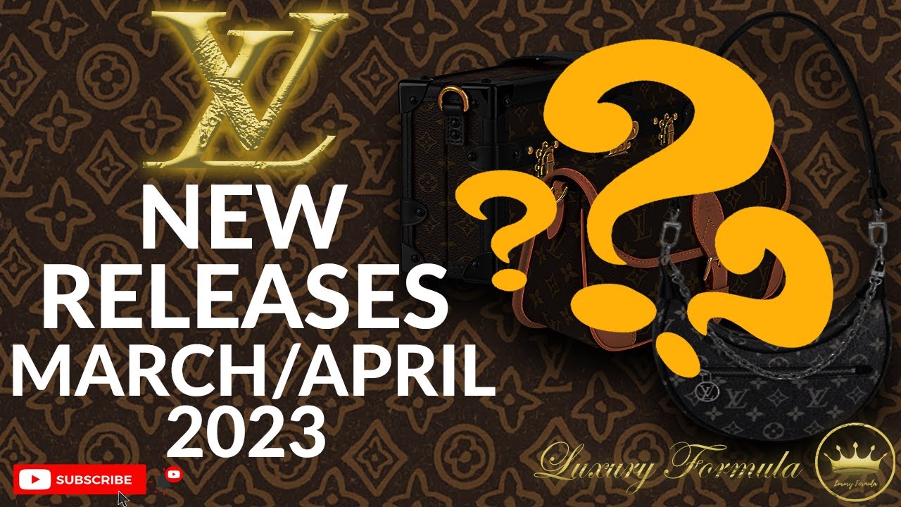 Louis Vuitton New Releases  March 2023 + April Preview 