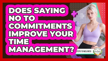 Does Saying No To Commitments Improve Your Time Management? - Smart Steps to Wellness