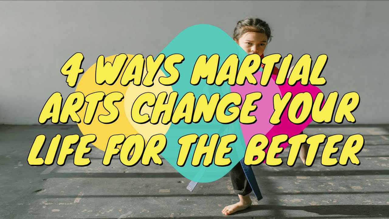 4 WAYS MARTIAL ARTS CHANGE YOUR LIFE YouTube