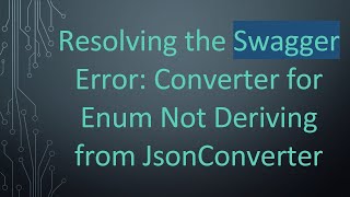 Resolving the Swagger Error: Converter for Enum Not Deriving from JsonConverter