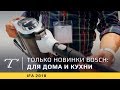 Новинки Bosch 2018-2019 года: для дома и кухни