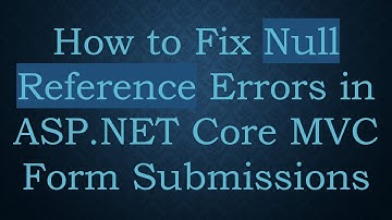 How to Fix Null Reference Errors in ASP.NET Core MVC Form Submissions
