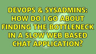 DevOps & SysAdmins: How do I go about finding the bottleneck in a slow web based chat application?