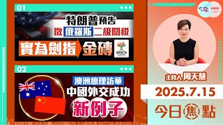 【HKG報與幫港出聲聯合製作‧今日焦點】特朗普預告徵俄羅斯二級關稅 實為劍指金磚 澳洲總理訪華 中國外交成功新例子