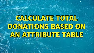 Calculate total donations based on an attribute table (2 Solutions!!)