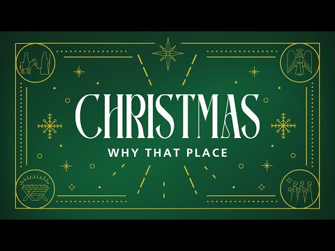 Christmas Sermon Series, Part 4 - Why That Place. December 17, 2023