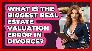 What Is The Biggest Real Estate Valuation Error In Divorce? - Get Divorce Answers