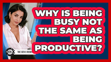 Why Is Being Busy Not The Same As Being Productive? - The Gen X Rewind