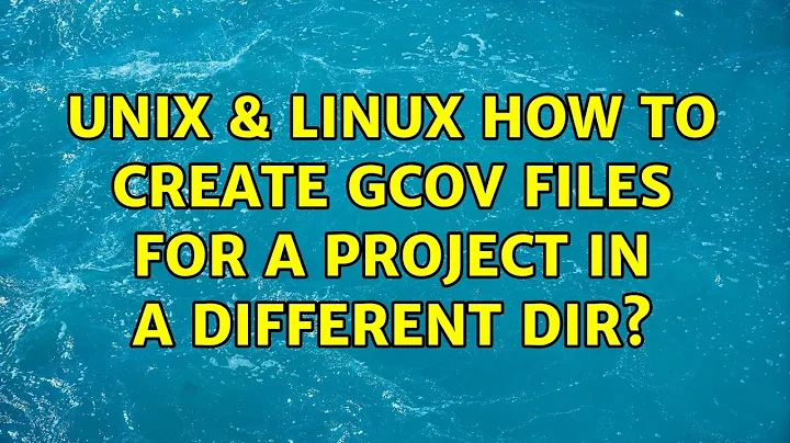 Unix & Linux: How to create gcov files for a project in a different dir? (2 Solutions!!)