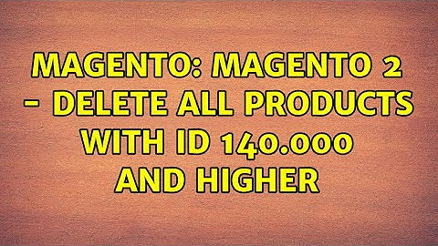 Magento: Magento 2 - Delete all products with ID 140.000 and higher (2 Solutions!!)