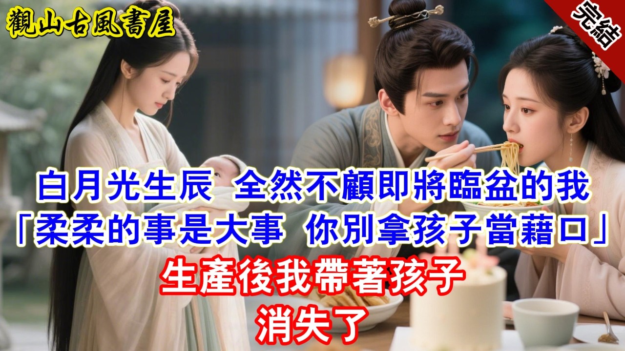 【完結爽文】白月光生辰 全然不顧即將臨盆的我「柔柔的事是大事 你別拿孩子當藉口」生產後我帶著孩子消失了#古言#完結#綠茶#小説#一口氣看完#有聲小說
