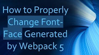 How to Properly Change Font-Face Generated by Webpack 5