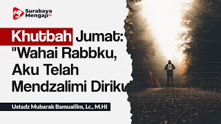 Khutbah Jumat: "Wahai Rabbku, Aku Telah Mendzalimi Diriku" - Ustadz Mubarak Bamuallim, Lc., M.H.I
