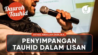 Kajian Tauhid: Penyimpangan Tauhid Dalam Ucapan Lisan - Ustadz Abdullah Zaen, Lc., MA