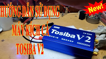 Bán Và Hướng Dẫn Sử Dụng Máy Kích Cá Điện Tử Tosiba V2 / Kích Cá 3 Miền