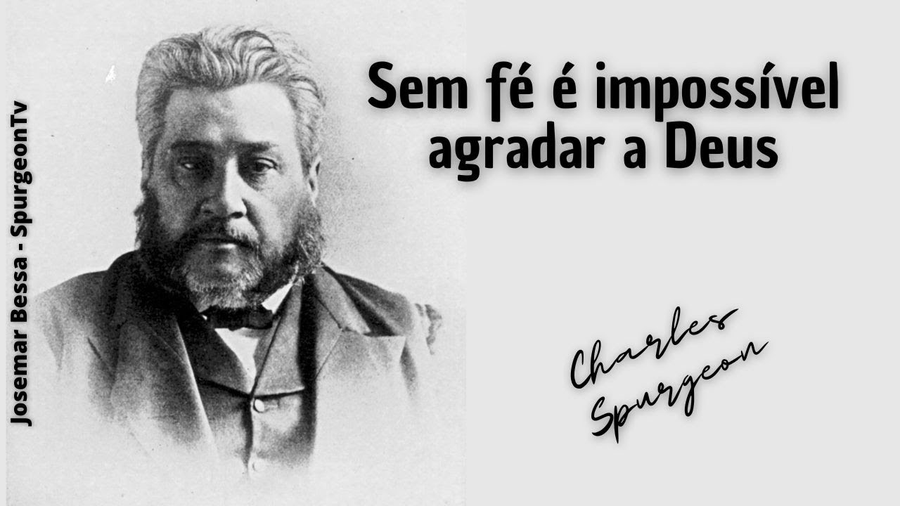 Sem fé é impossível agradar a Deus | C. H. Spurgeon ( 1834 - 1892 )