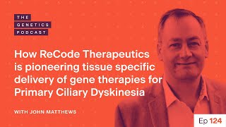 EP 124: Pioneering gene therapies for PCD with John Matthews from ReCode | The Genetics Podcast