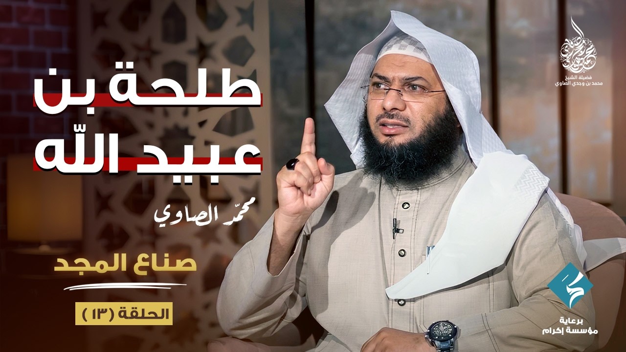 طلحة بن عبيد الله | برنامج صناع المجد | الشيخ محمد الصاوي (الحلقة 13)