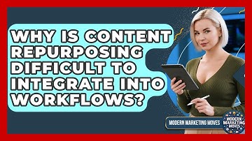 Why Is Content Repurposing Difficult To Integrate Into Workflows? - Modern Marketing Moves