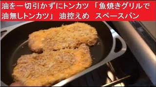 油を一切引かずにトンカツ　実際にはどんな感じになるのか？　「魚焼きグリルで油無しトンカツ」　油控えめ　スペースパングリル