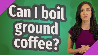 Can I boil ground coffee?